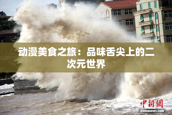 动漫美食之旅：品味舌尖上的二次元世界