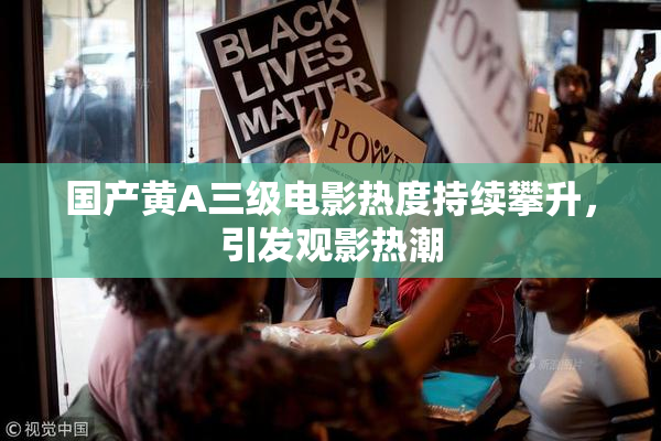 国产黄A三级电影热度持续攀升，引发观影热潮