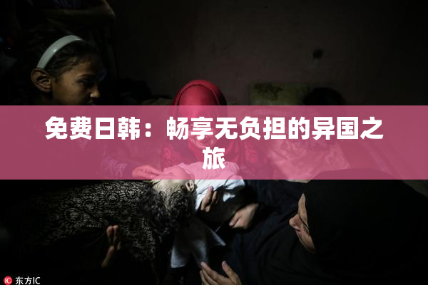 免费日韩：畅享无负担的异国之旅
