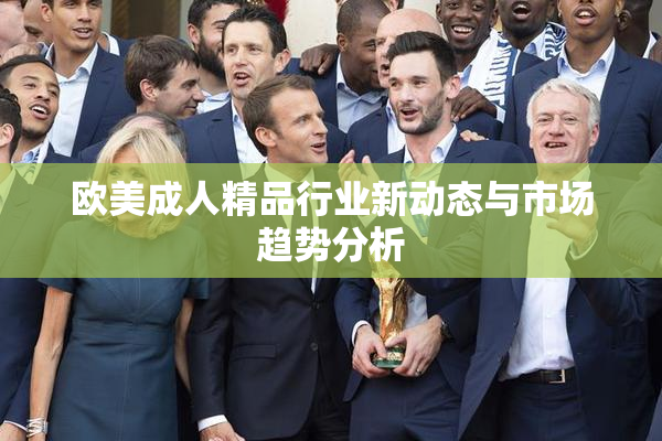 欧美成人精品行业新动态与市场趋势分析
