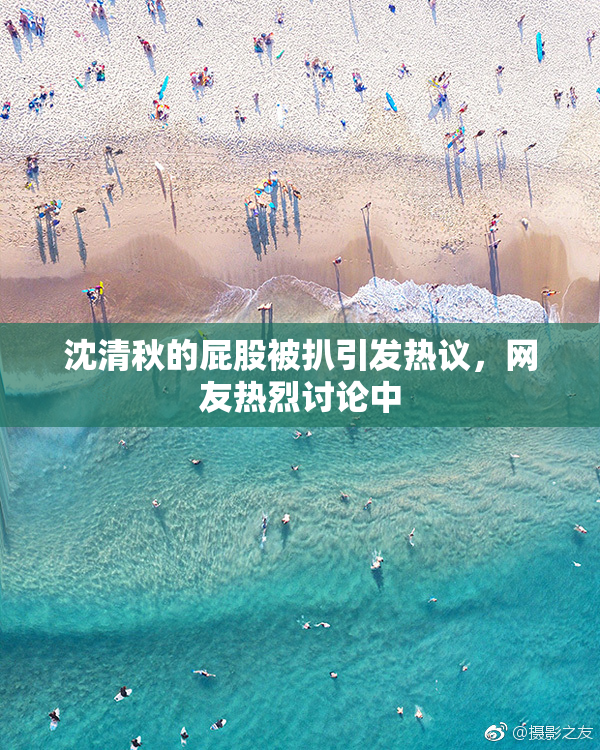 沈清秋的屁股被扒引发热议，网友热烈讨论中