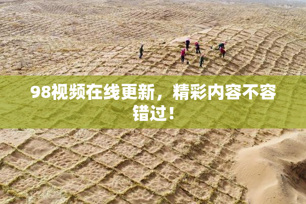 98视频在线更新，精彩内容不容错过！