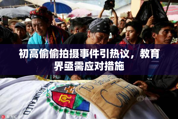 初高偷偷拍摄事件引热议，教育界亟需应对措施