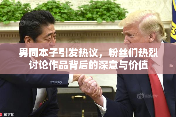 男同本子引发热议，粉丝们热烈讨论作品背后的深意与价值