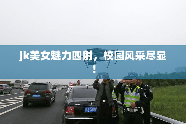 jk美女魅力四射，校园风采尽显！