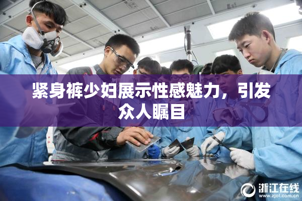 紧身裤少妇展示性感魅力，引发众人瞩目
