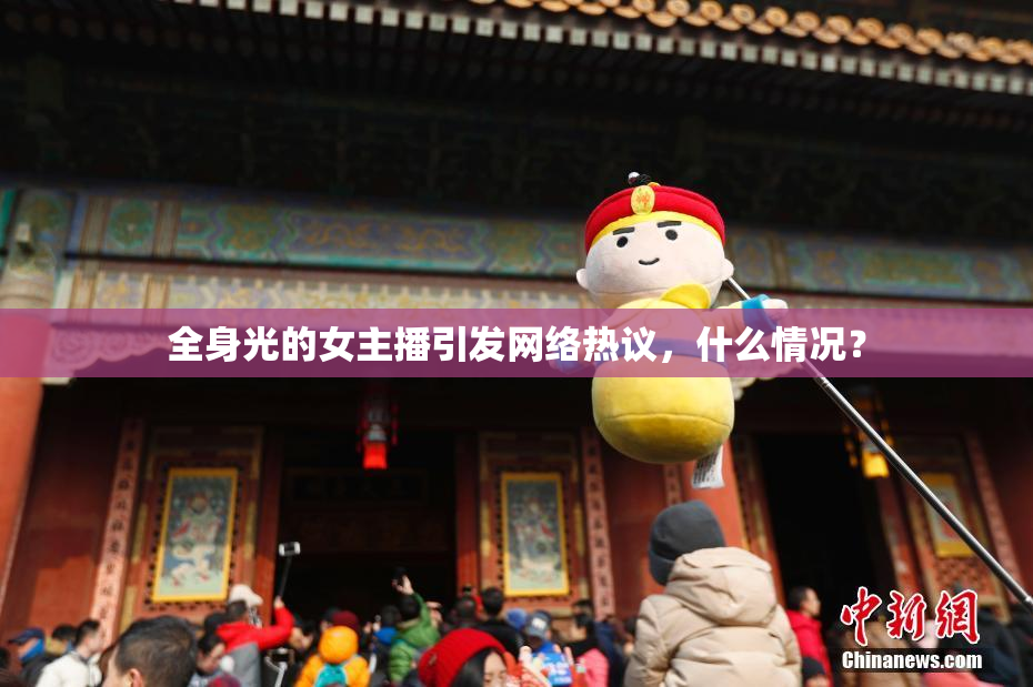 全身光的女主播引发网络热议，什么情况？