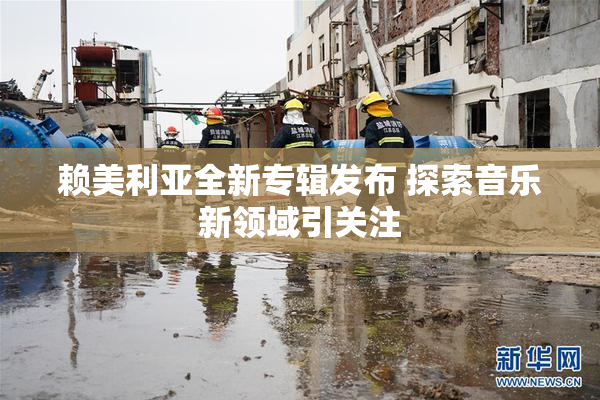 赖美利亚全新专辑发布 探索音乐新领域引关注
