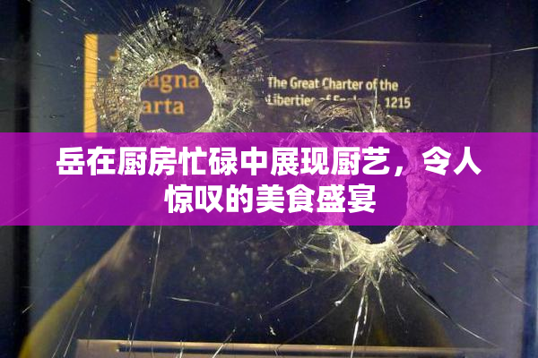 岳在厨房忙碌中展现厨艺，令人惊叹的美食盛宴