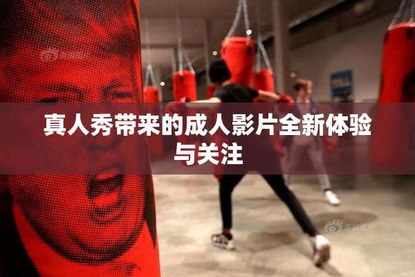 真人秀带来的成人影片全新体验与关注