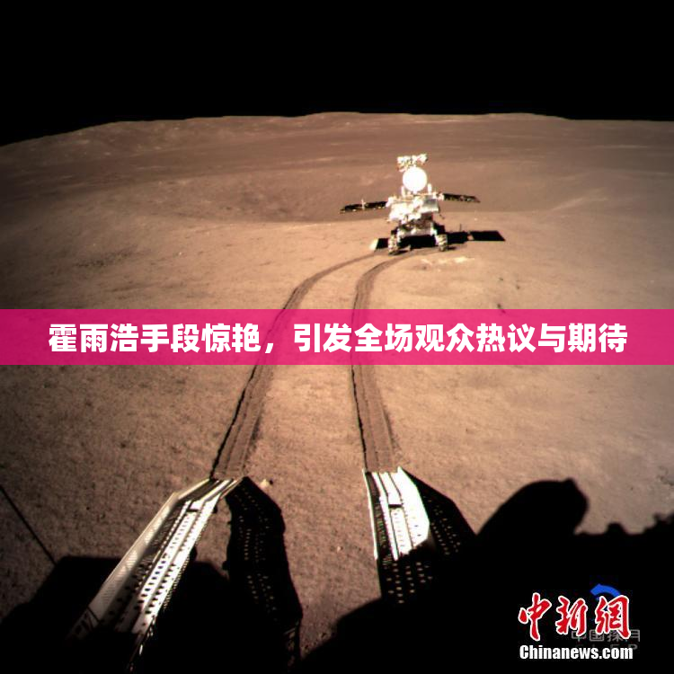 霍雨浩手段惊艳，引发全场观众热议与期待