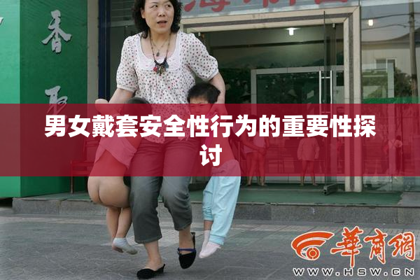 男女戴套安全性行为的重要性探讨