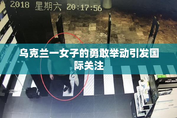 乌克兰一女子的勇敢举动引发国际关注