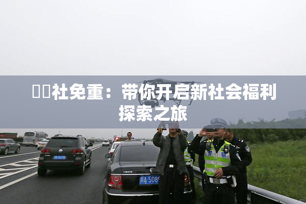 擼擼社免重：带你开启新社会福利探索之旅