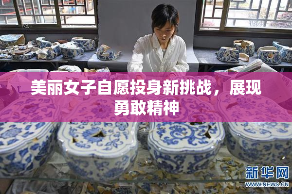 美丽女子自愿投身新挑战，展现勇敢精神