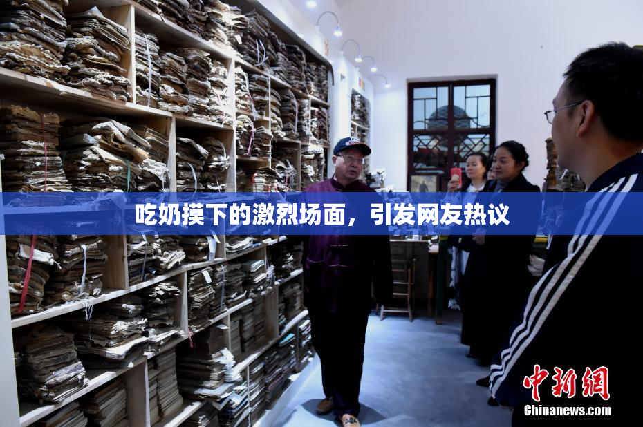 吃奶摸下的激烈场面，引发网友热议