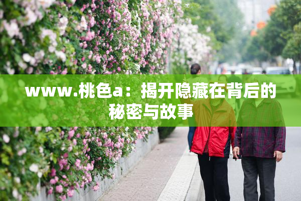 www.桃色a：揭开隐藏在背后的秘密与故事