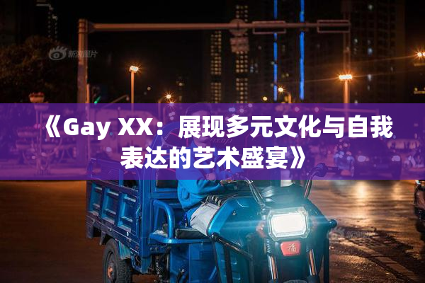 《Gay XX：展现多元文化与自我表达的艺术盛宴》