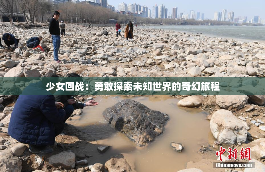 少女回战：勇敢探索未知世界的奇幻旅程