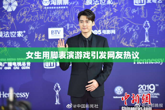 女生用脚表演游戏引发网友热议