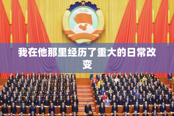 我在他那里经历了重大的日常改变