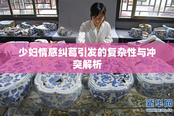 少妇情感纠葛引发的复杂性与冲突解析
