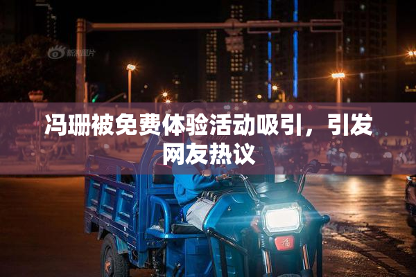 冯珊被免费体验活动吸引，引发网友热议