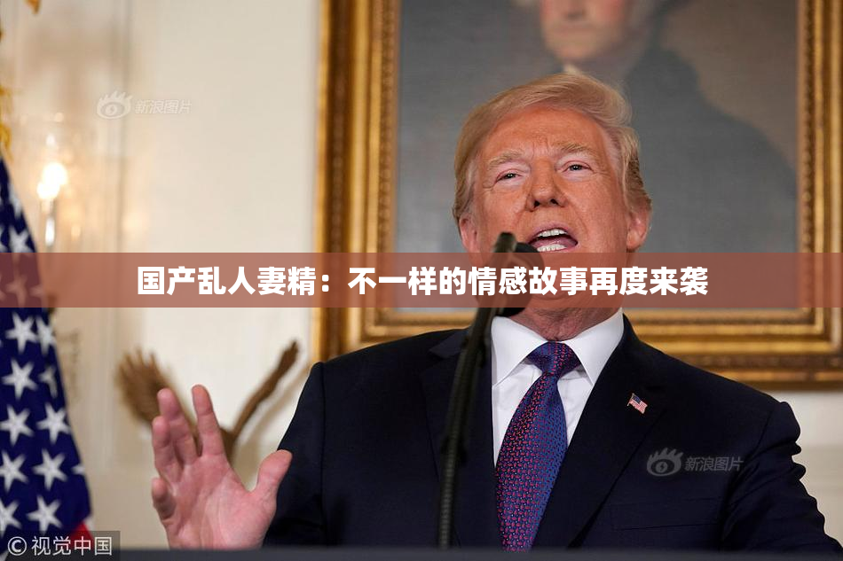 国产乱人妻精：不一样的情感故事再度来袭
