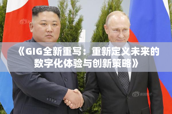 《GIG全新重写：重新定义未来的数字化体验与创新策略》