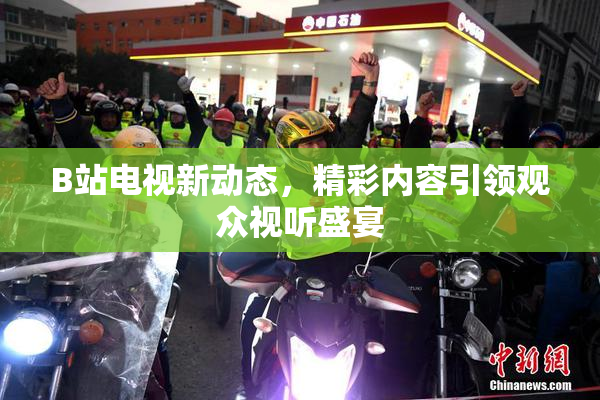 B站电视新动态，精彩内容引领观众视听盛宴