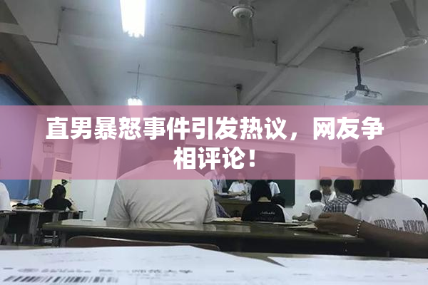 直男暴怒事件引发热议，网友争相评论！