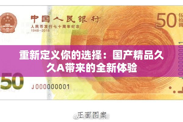 重新定义你的选择：国产精品久久A带来的全新体验
