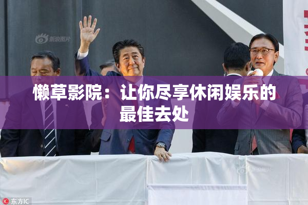 懒草影院：让你尽享休闲娱乐的最佳去处