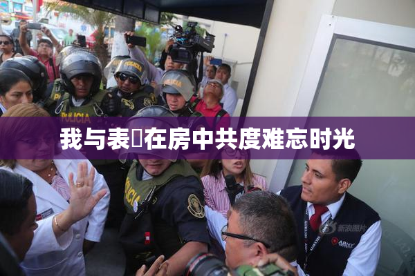 我与表妺在房中共度难忘时光