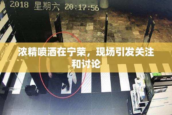 浓精喷洒在宁荣，现场引发关注和讨论