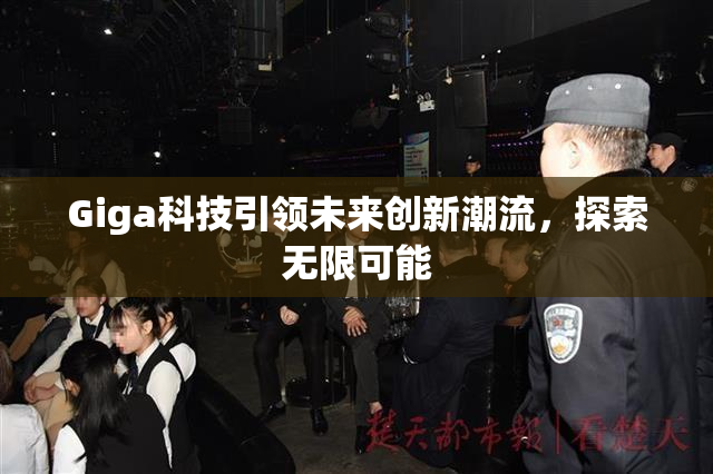 Giga科技引领未来创新潮流，探索无限可能