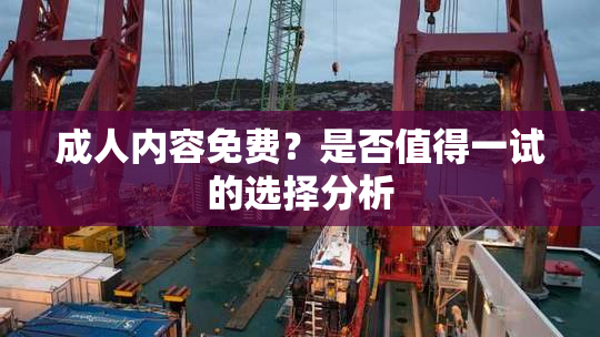 成人内容免费？是否值得一试的选择分析
