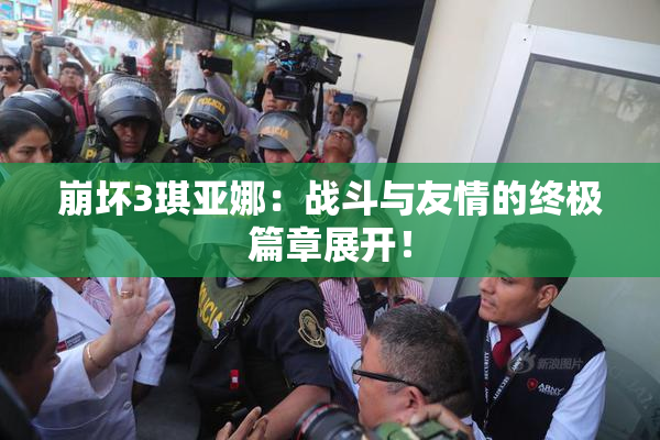 崩坏3琪亚娜：战斗与友情的终极篇章展开！
