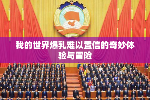 我的世界爆乳难以置信的奇妙体验与冒险