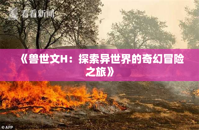 《兽世文H：探索异世界的奇幻冒险之旅》
