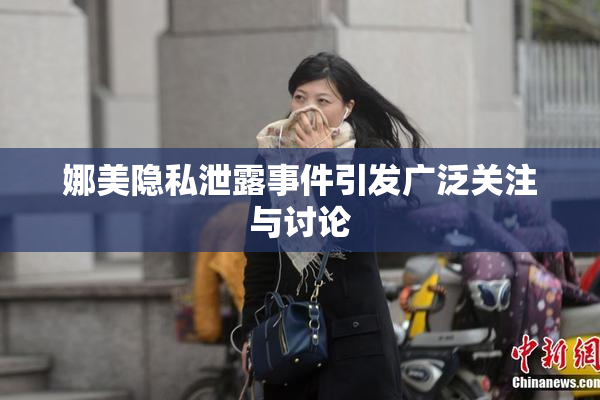 娜美隐私泄露事件引发广泛关注与讨论