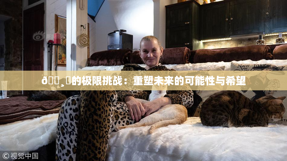 🌸‌的极限挑战：重塑未来的可能性与希望