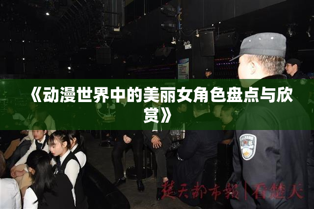 《动漫世界中的美丽女角色盘点与欣赏》