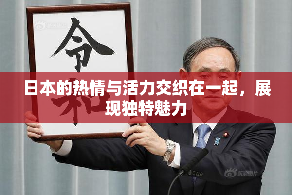 日本的热情与活力交织在一起，展现独特魅力
