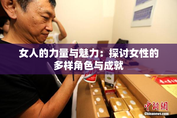 女人的力量与魅力：探讨女性的多样角色与成就