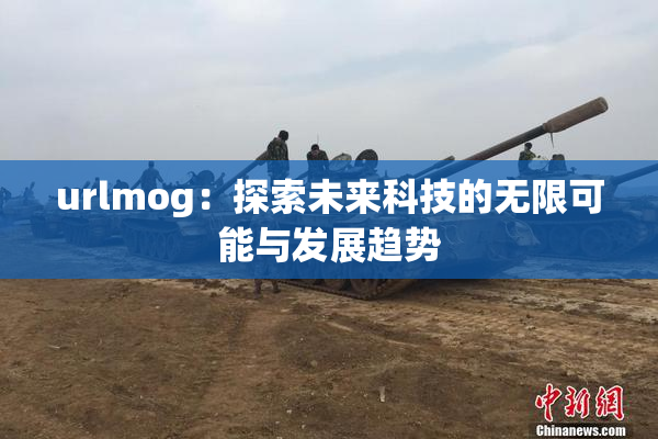 urlmog：探索未来科技的无限可能与发展趋势