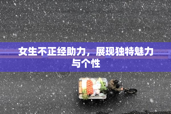 女生不正经助力，展现独特魅力与个性
