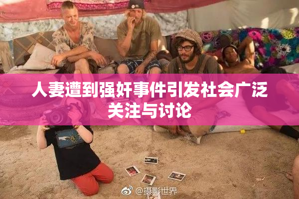 人妻遭到强奸事件引发社会广泛关注与讨论