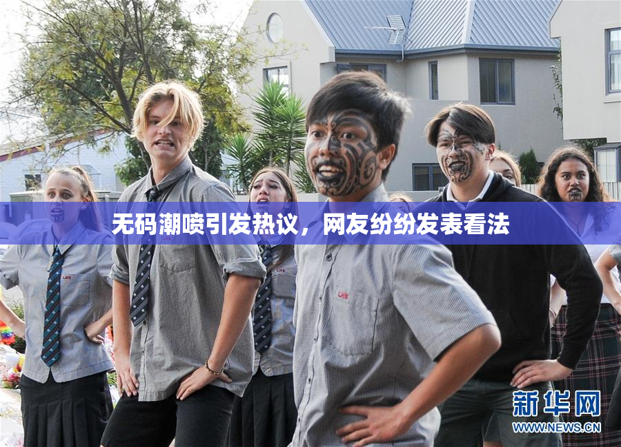 无码潮喷引发热议，网友纷纷发表看法
