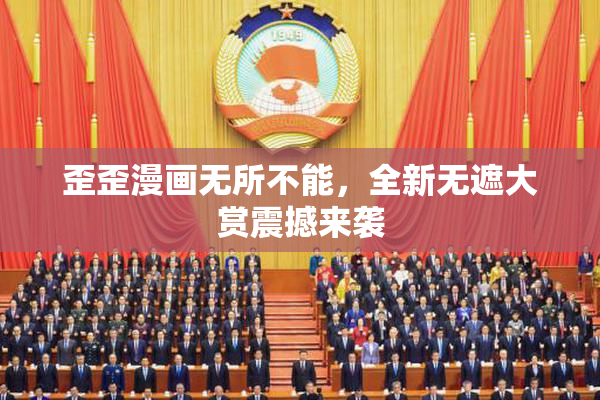 歪歪漫画无所不能，全新无遮大赏震撼来袭
